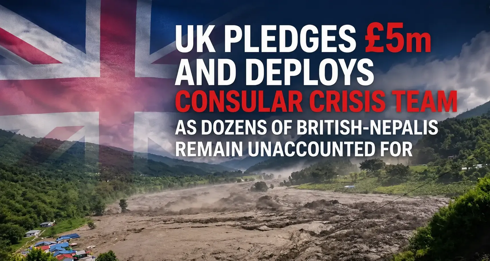 Nepal Flash Floods: UK Pledges £5m and Deploys Consular Crisis Team as Dozens of British-Nepalis Remain Unaccounted For